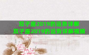 双子座2019的运势详解 双子座2019的运势详解视频